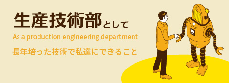 生産技術部として長年培った技術で私達にできること